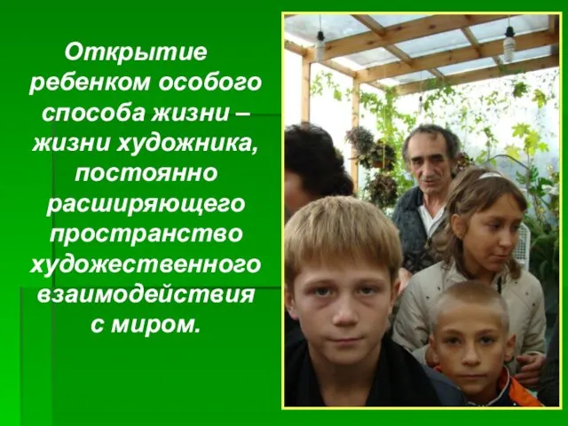 Открытие ребенком особого способа жизни – жизни художника, постоянно расширяющего пространство художественного взаимодействия с миром.