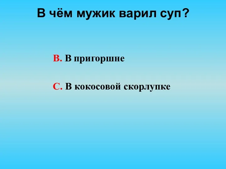 В чём мужик варил суп? В. В пригоршне С. В кокосовой скорлупке