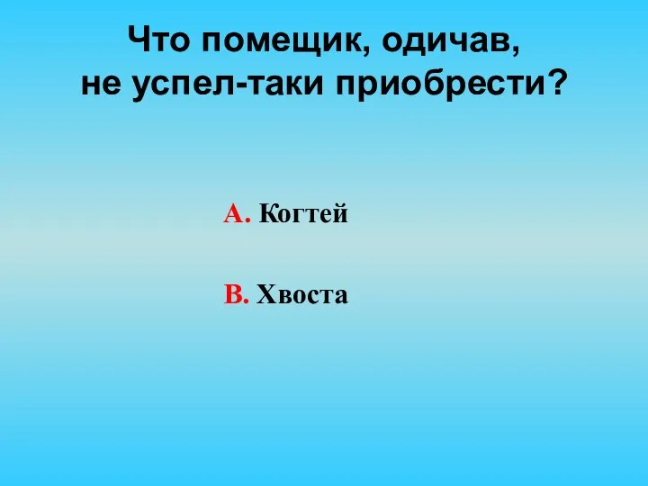 Что помещик, одичав, не успел-таки приобрести? А. Когтей В. Хвоста