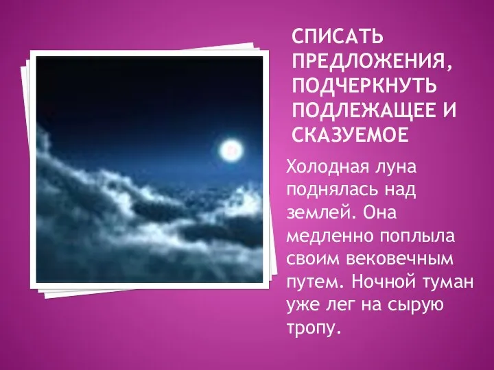 СПИСАТЬ ПРЕДЛОЖЕНИЯ, ПОДЧЕРКНУТЬ ПОДЛЕЖАЩЕЕ И СКАЗУЕМОЕ Холодная луна поднялась над