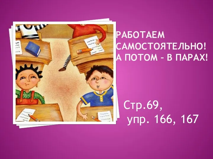 РАБОТАЕМ САМОСТОЯТЕЛЬНО! А ПОТОМ – В ПАРАХ! Стр.69, упр. 166, 167