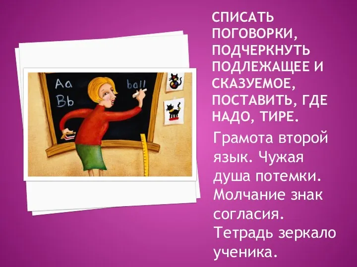 СПИСАТЬ ПОГОВОРКИ, ПОДЧЕРКНУТЬ ПОДЛЕЖАЩЕЕ И СКАЗУЕМОЕ, ПОСТАВИТЬ, ГДЕ НАДО, ТИРЕ.