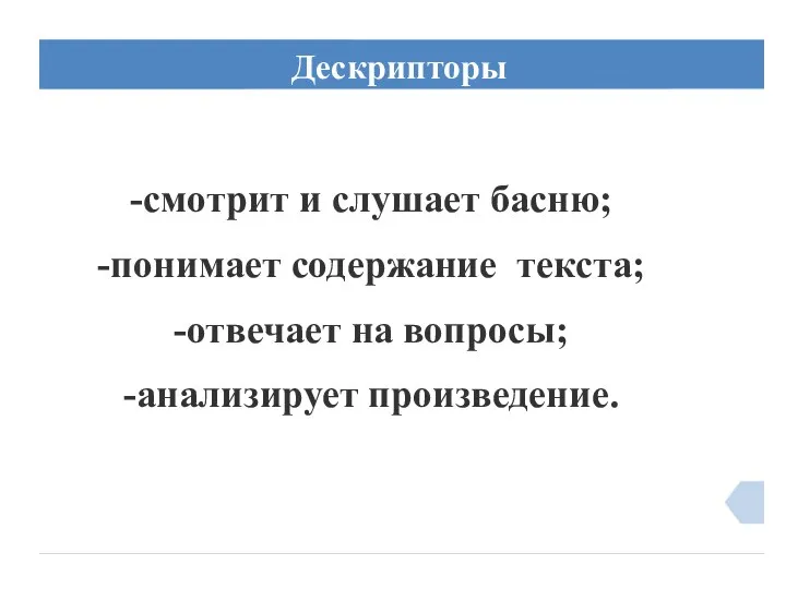 Дескрипторы -смотрит и слушает басню; -понимает содержание текста; -отвечает на вопросы; -анализирует произведение.