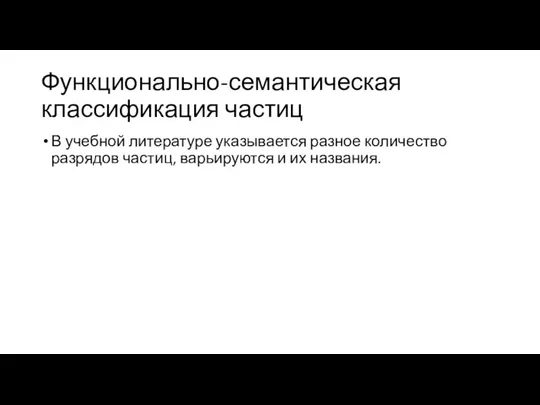 Функционально-семантическая классификация частиц В учебной литературе указывается разное количество разрядов частиц, варьируются и их названия.