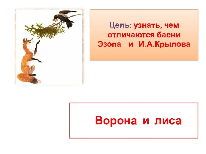 Цель: узнать, чем отличаются басни Эзопа и И.А.Крылова Ворона и лиса