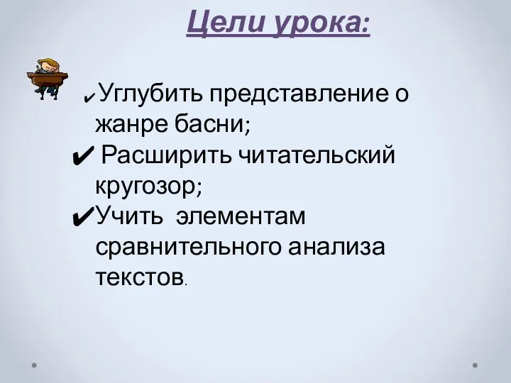 Цели урока: Углубить представление о жанре басни; Расширить читательский кругозор; Учить элементам сравнительного анализа текстов.