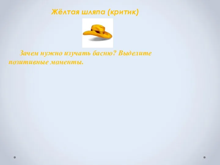 Жёлтая шляпа (критик) Зачем нужно изучать басню? Выделите позитивные моменты.