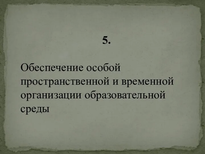 5. Обеспечение особой пространственной и временной организации образовательной среды