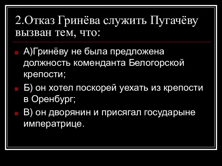 2.Отказ Гринёва служить Пугачёву вызван тем, что: А)Гринёву не была