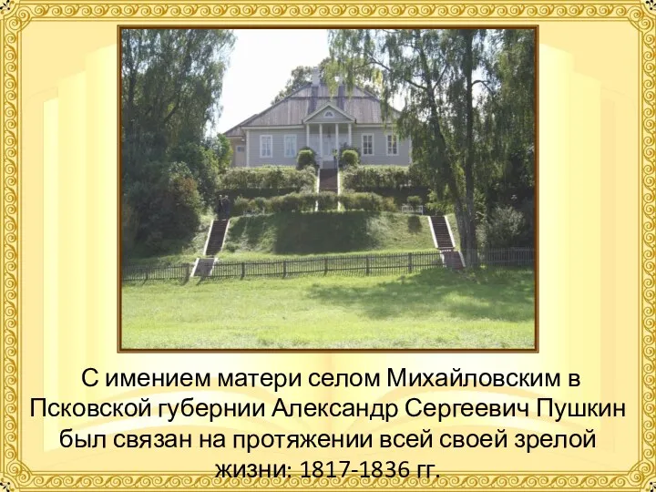 С имением матери селом Михайловским в Псковской губернии Александр Сергеевич Пушкин был связан