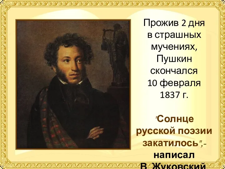 Прожив 2 дня в страшных мучениях, Пушкин скончался 10 февраля 1837 г. "Солнце