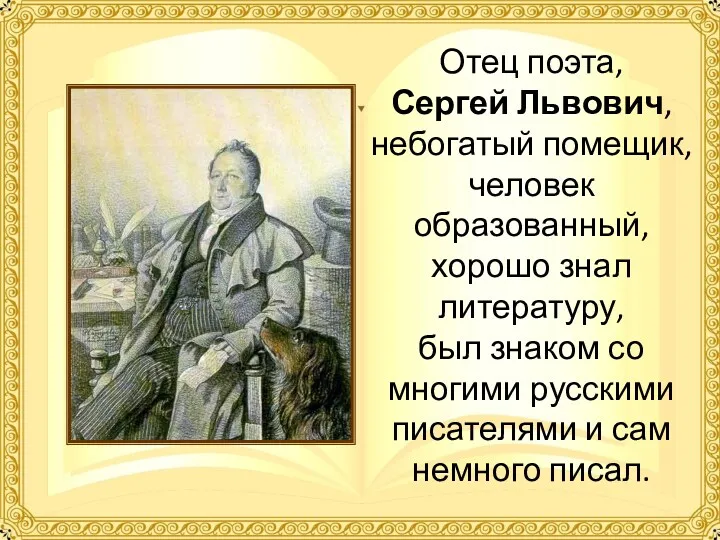 Отец поэта, Сергей Львович, небогатый помещик, человек образованный, хорошо знал литературу, был знаком