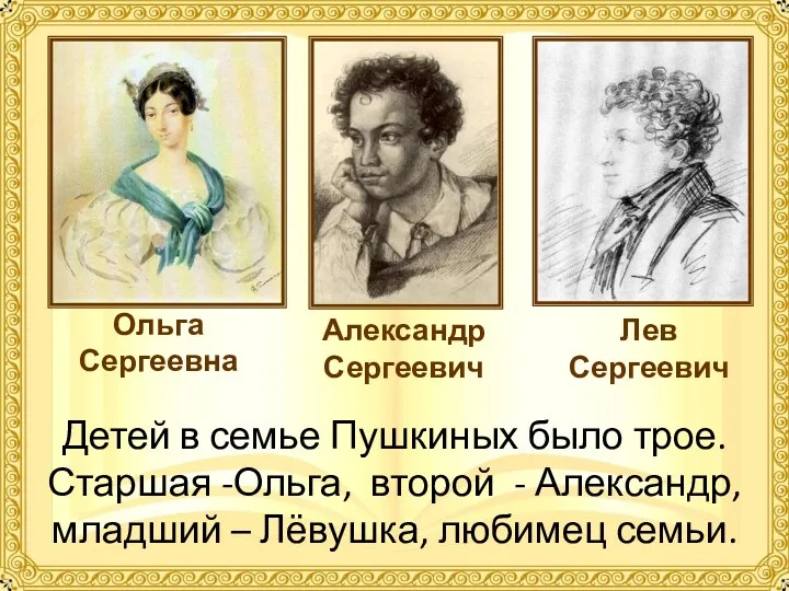 Детей в семье Пушкиных было трое. Старшая -Ольга, второй - Александр, младший –