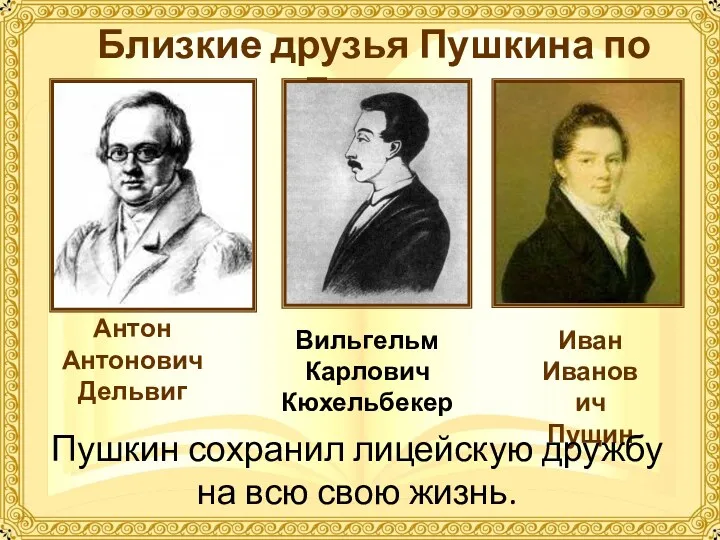 Антон Антонович Дельвиг Иван Иванович Пущин Близкие друзья Пушкина по Лицею: Пушкин сохранил