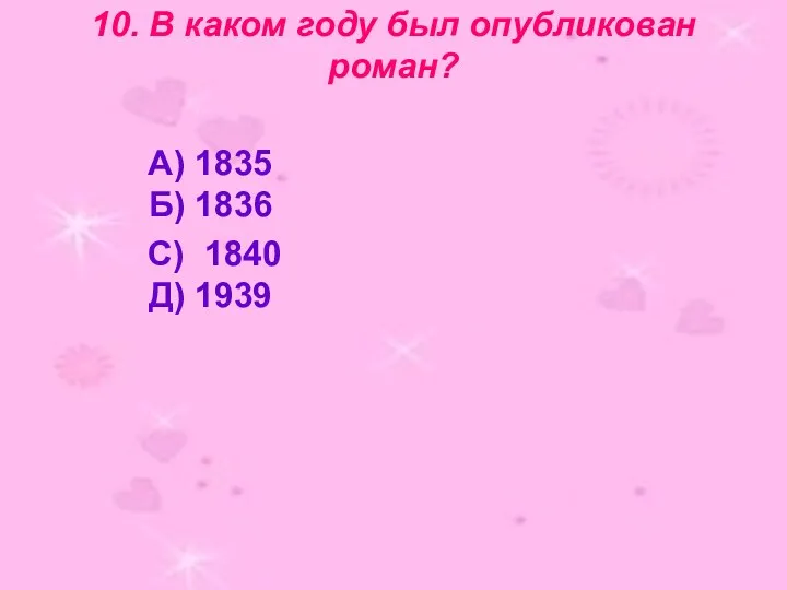 10. В каком году был опубликован роман? А) 1835 Б) 1836 С) 1840 Д) 1939