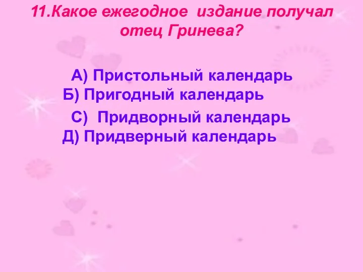 11.Какое ежегодное издание получал отец Гринева? А) Пристольный календарь Б) Пригодный календарь С)