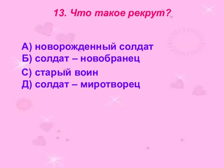 13. Что такое рекрут? А) новорожденный солдат Б) солдат – новобранец С) старый