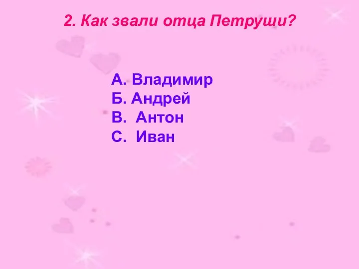 2. Как звали отца Петруши? А. Владимир Б. Андрей В. Антон С. Иван