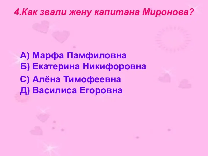 4.Как звали жену капитана Миронова? А) Марфа Памфиловна Б) Екатерина Никифоровна С) Алёна