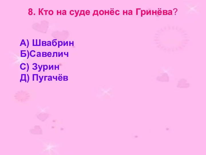 8. Кто на суде донёс на Гринёва? А) Швабрин Б)Савелич С) Зурин Д) Пугачёв