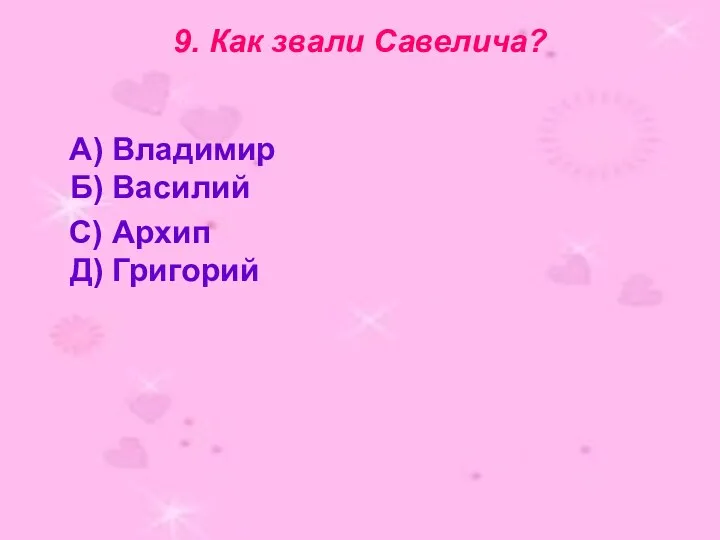 9. Как звали Савелича? А) Владимир Б) Василий С) Архип Д) Григорий