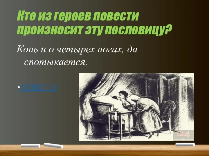 Кто из героев повести произносит эту пословицу? Конь и о четырех ногах, да спотыкается. ОТВЕТ 13