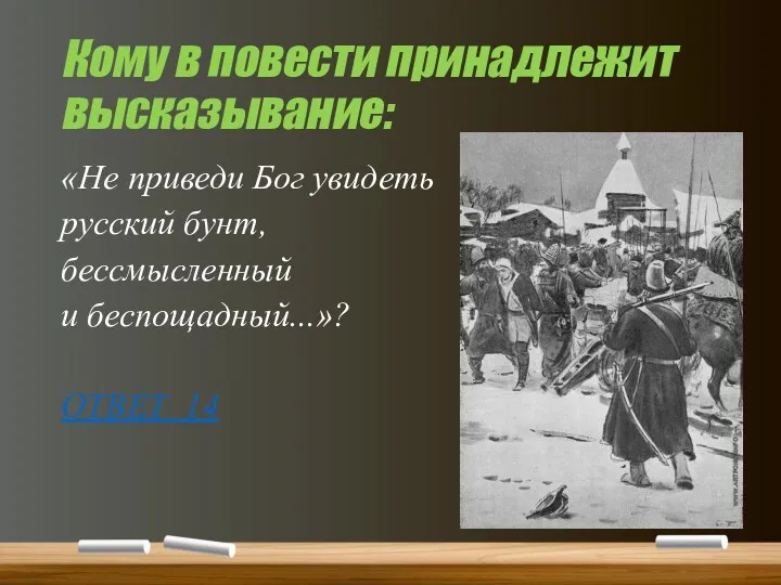 Кому в повести принадлежит высказывание: «Не приведи Бог увидеть русский бунт, бессмысленный и беспощадный...»? ОТВЕТ 14