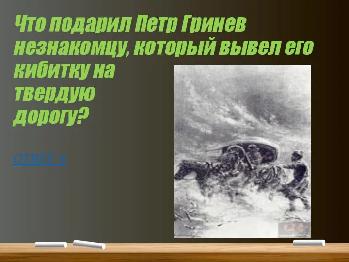 Что подарил Петр Гринев незнакомцу, который вывел его кибитку на твердую дорогу? ОТВЕТ 6