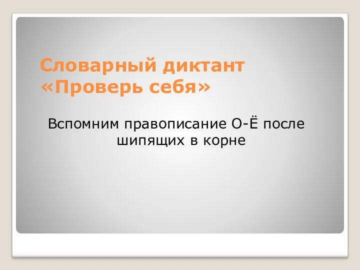 Словарный диктант «Проверь себя» Вспомним правописание О-Ё после шипящих в корне