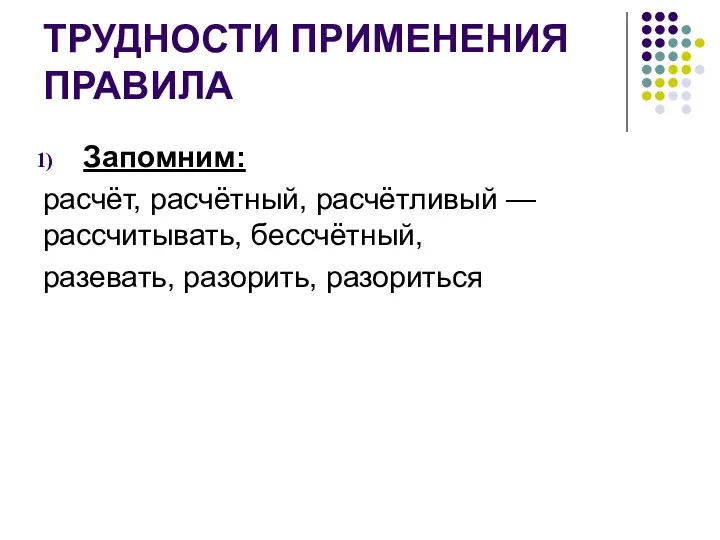 ТРУДНОСТИ ПРИМЕНЕНИЯ ПРАВИЛА Запомним: расчёт, расчётный, расчётливый — рассчитывать, бессчётный, разевать, разорить, разориться