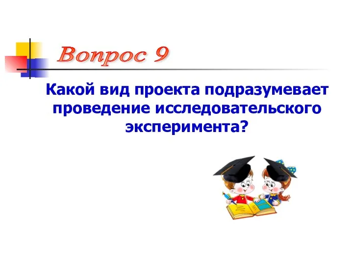 Какой вид проекта подразумевает проведение исследовательского эксперимента? Вопрос 9