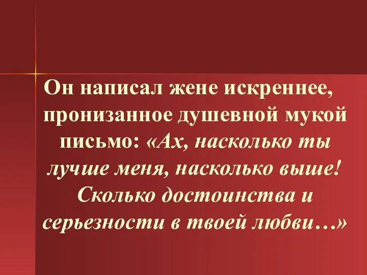 Он написал жене искреннее, пронизанное душевной мукой письмо: «Ах, насколько