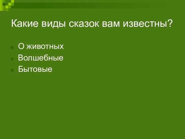 Какие виды сказок вам известны? О животных Волшебные Бытовые