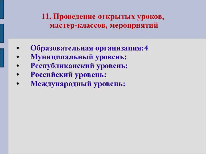 11. Проведение открытых уроков, мастер-классов, мероприятий Образовательная организация:4 Муниципальный уровень: Республиканский уровень: Российский уровень: Международный уровень: