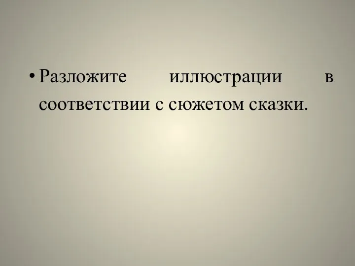 Разложите иллюстрации в соответствии с сюжетом сказки.