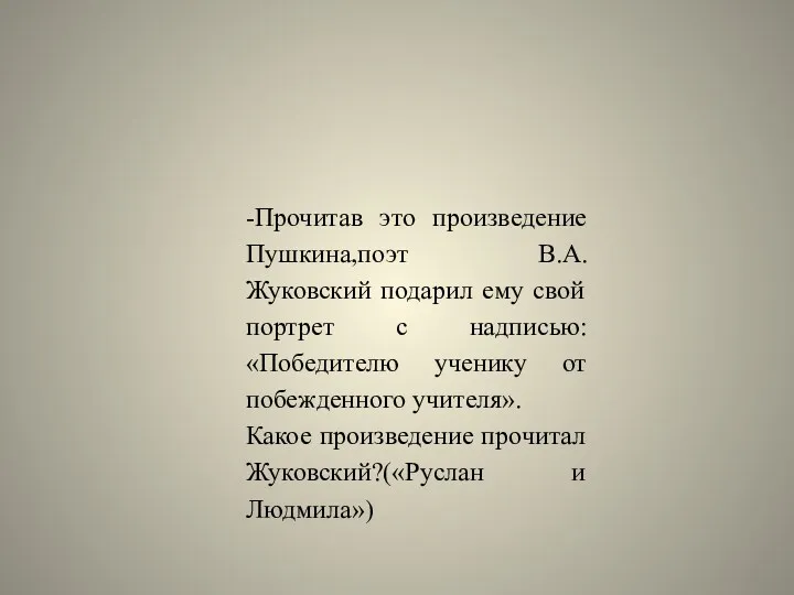 -Прочитав это произведение Пушкина,поэт В.А.Жуковский подарил ему свой портрет с надписью: «Победителю ученику