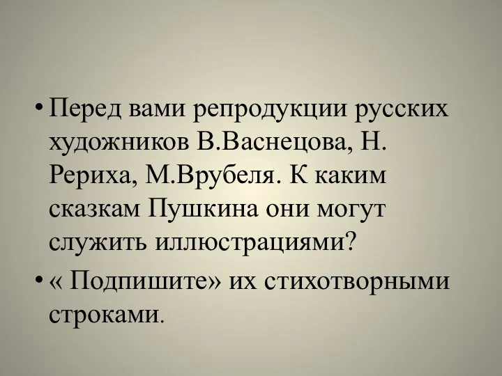 Перед вами репродукции русских художников В.Васнецова, Н.Рериха, М.Врубеля. К каким сказкам Пушкина они