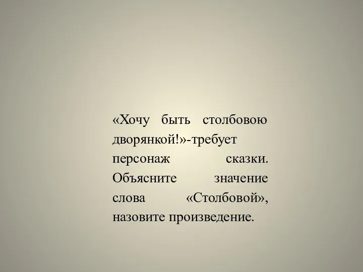 «Хочу быть столбовою дворянкой!»-требует персонаж сказки. Объясните значение слова «Столбовой», назовите произведение.