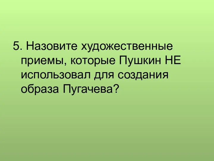 5. Назовите художественные приемы, которые Пушкин НЕ использовал для создания образа Пугачева?