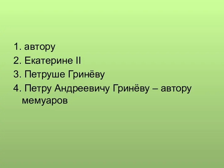 1. автору 2. Екатерине II 3. Петруше Гринёву 4. Петру Андреевичу Гринёву – автору мемуаров