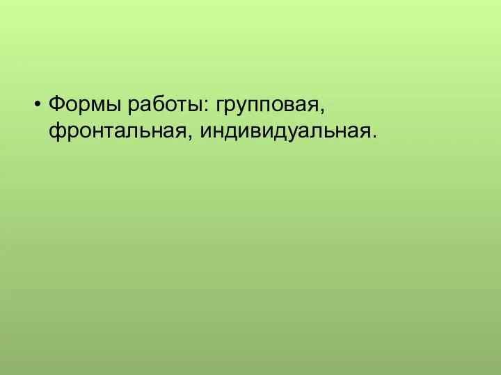 Формы работы: групповая, фронтальная, индивидуальная.