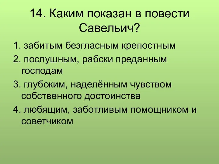 14. Каким показан в повести Савельич? 1. забитым безгласным крепостным