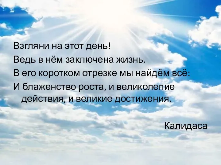 Взгляни на этот день! Ведь в нём заключена жизнь. В