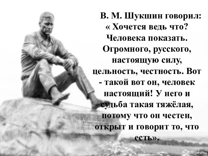 В. М. Шукшин говорил: « Хочется ведь что? Человека показать.