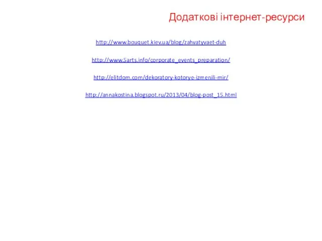 Додаткові інтернет-ресурси http://www.bouquet.kiev.ua/blog/zahvatyvaet-duh http://www.5arts.info/corporate_events_preparation/ http://elitdom.com/dekoratory-kotorye-izmenili-mir/ http://annakostina.blogspot.ru/2013/04/blog-post_15.html