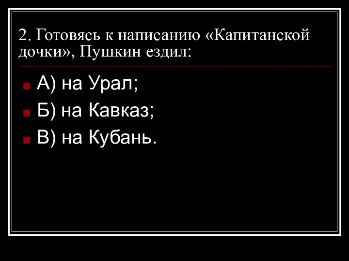 2. Готовясь к написанию «Капитанской дочки», Пушкин ездил: А) на Урал; Б) на