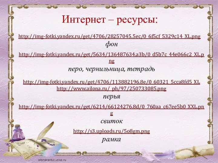 Интернет – ресурсы: http://img-fotki.yandex.ru/get/4706/28257045.5ec/0_6f5cf_5329c14_XL.png фон http://img-fotki.yandex.ru/get/5634/136487634.a3b/0_d5b7c_44e066c2_XL.png перо, чернильница, тетрадь http://img-fotki.yandex.ru/get/4706/113882196.8e/0_60321_5cca8fd5_XL http://www.ailona.ru/_ph/97/250733085.png перья http://img-fotki.yandex.ru/get/6214/66124276.8d/0_760aa_c67ee5b0_XXL.png свиток http://s3.uploads.ru/5o8gm.png рамка