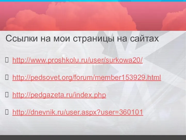 Ссылки на мои страницы на сайтах http://www.proshkolu.ru/user/surkowa20/ http://pedsovet.org/forum/member153929.html http://pedgazeta.ru/index.php http://dnevnik.ru/user.aspx?user=360101