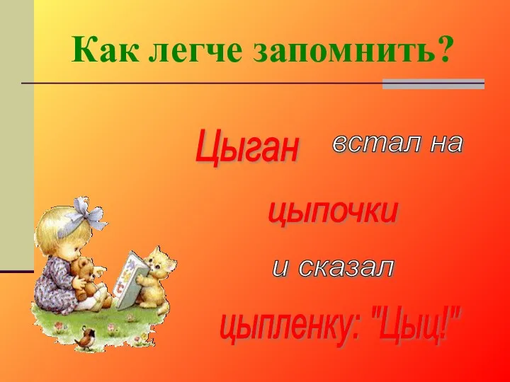 Цыган встал на цыпочки и сказал цыпленку: "Цыц!" Как легче запомнить?