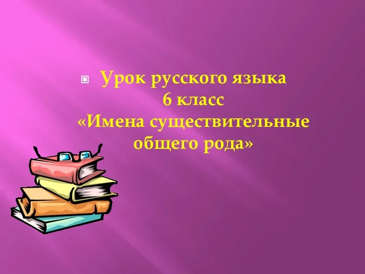 Урок русского языка 6 класс «Имена существительные общего рода»